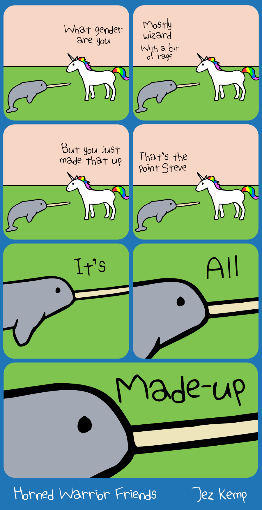 Panel 1 of 7: Unicorn is outside talking to Narwhal. Unicorn asks: "So what gender are you"
Panel 2 of 7: Narwhal replies: "Mostly wizard", then says smaller: "with a bit of rage"
Panel 3 of 7: Unicorn says "But you just made that up"
Panel 4 of 7: Narwhal says "That's the point Steve"
Panel 5 of 7: Zooming in on Narwhal's face, Narwhal says "It's"
Panel 6 of 7: Zooming in closer on Narwhal's face, Narwhal says "All"
Panel 7 of 7 (double-size): Zoomed in really close on Narwhal's face, Narwhal says in large text: "Made-up"